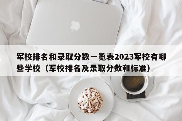 军校排名和录取分数一览表2023军校有哪些学校（军校排名及录取分数和标准）-第1张图片