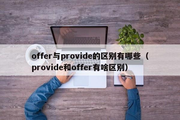 offer与provide的区别有哪些（provide和offer有啥区别）-第1张图片