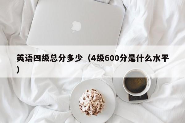 英语四级总分多少（4级600分是什么水平）-第1张图片