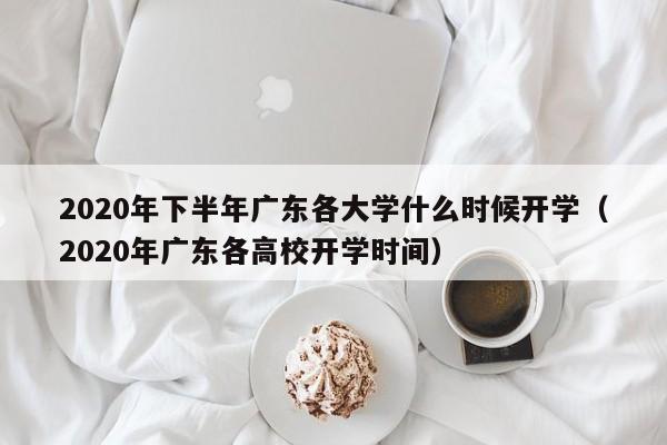 2020年下半年广东各大学什么时候开学（2020年广东各高校开学时间）-第1张图片