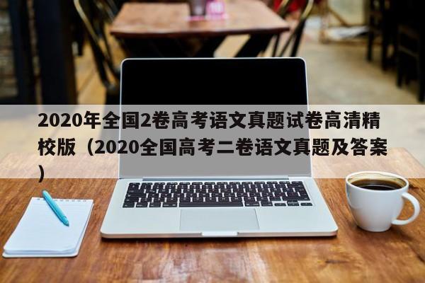 2020年全国2卷高考语文真题试卷高清精校版（2020全国高考二卷语文真题及答案）-第1张图片