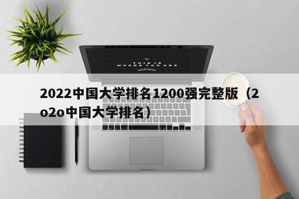 2022中国大学排名1200强完整版（2o2o中国大学排名）-第1张图片