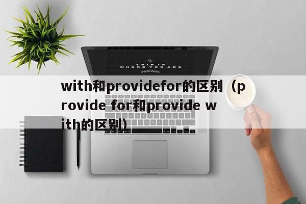 with和providefor的区别（provide for和provide with的区别）-第1张图片