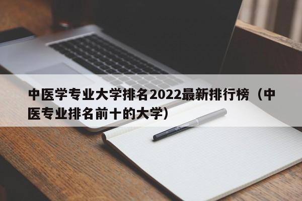 中医学专业大学排名2022最新排行榜（中医专业排名前十的大学）-第1张图片