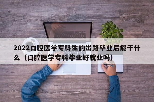 2022口腔医学专科生的出路毕业后能干什么（口腔医学专科毕业好就业吗）-第1张图片