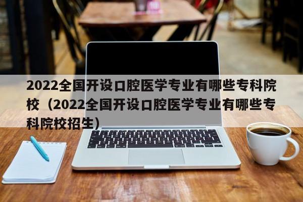 2022全国开设口腔医学专业有哪些专科院校（2022全国开设口腔医学专业有哪些专科院校招生）-第1张图片