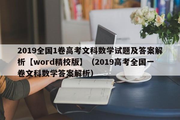 2019全国1卷高考文科数学试题及答案解析【word精校版】（2019高考全国一卷文科数学答案解析）-第1张图片