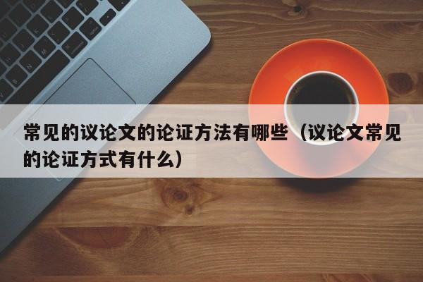 常见的议论文的论证方法有哪些（议论文常见的论证方式有什么）-第1张图片