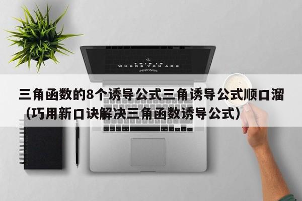 三角函数的8个诱导公式三角诱导公式顺口溜（巧用新口诀解决三角函数诱导公式）-第1张图片