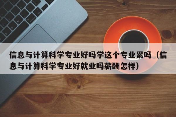 信息与计算科学专业好吗学这个专业累吗（信息与计算科学专业好就业吗薪酬怎样）-第1张图片