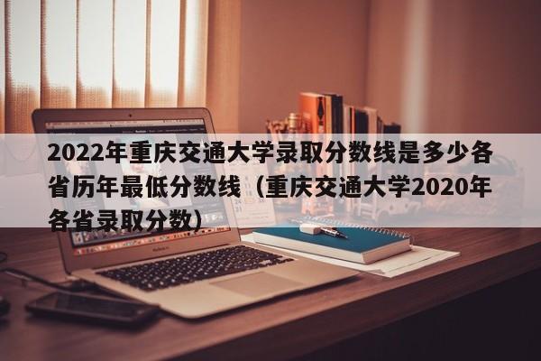 2022年重庆交通大学录取分数线是多少各省历年最低分数线（重庆交通大学2020年各省录取分数）-第1张图片