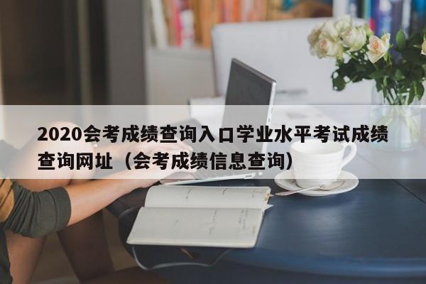 2020会考成绩查询入口学业水平考试成绩查询网址（会考成绩信息查询）-第1张图片