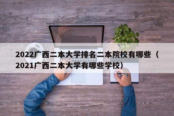 2022广西二本大学排名二本院校有哪些（2021广西二本大学有哪些学校）-第1张图片