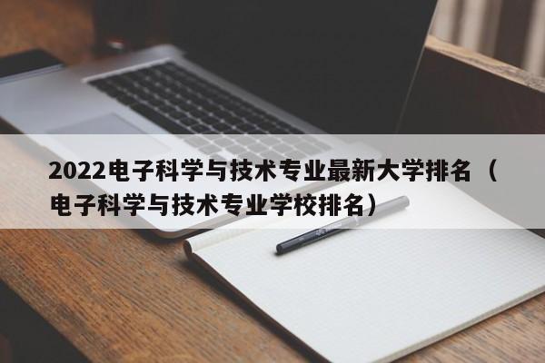 2022电子科学与技术专业最新大学排名（电子科学与技术专业学校排名）-第1张图片