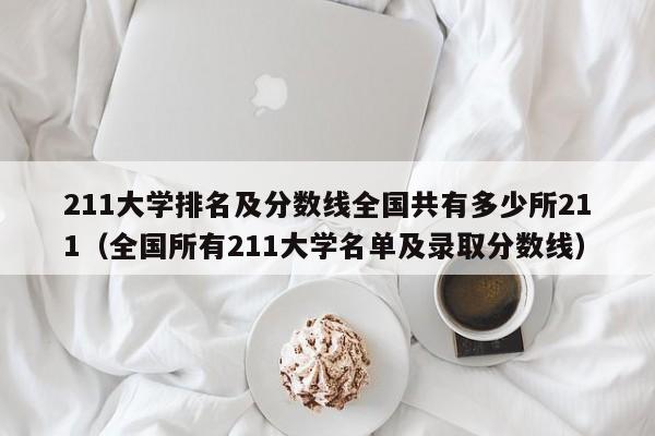 211大学排名及分数线全国共有多少所211（全国所有211大学名单及录取分数线）-第1张图片