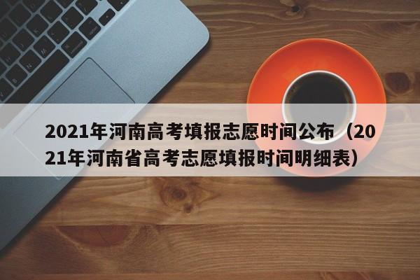 2021年河南高考填报志愿时间公布（2021年河南省高考志愿填报时间明细表）-第1张图片