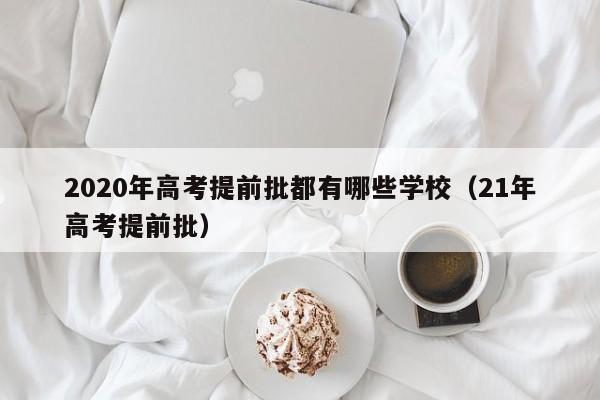 2020年高考提前批都有哪些学校（21年高考提前批）-第1张图片