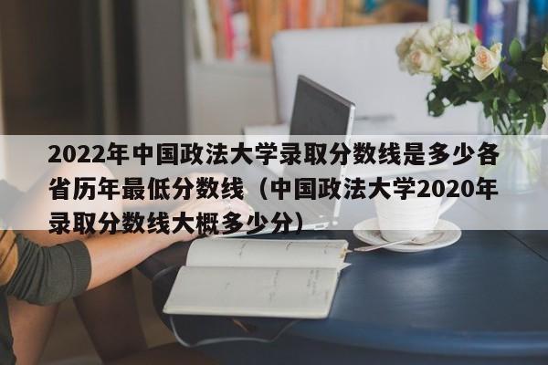 2022年中国政法大学录取分数线是多少各省历年最低分数线（中国政法大学2020年录取分数线大概多少分）-第1张图片