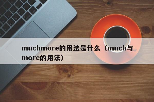 muchmore的用法是什么（much与more的用法）-第1张图片