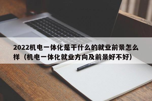 2022机电一体化是干什么的就业前景怎么样（机电一体化就业方向及前景好不好）-第1张图片