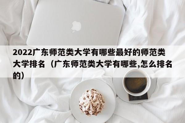 2022广东师范类大学有哪些最好的师范类大学排名（广东师范类大学有哪些,怎么排名的）-第1张图片