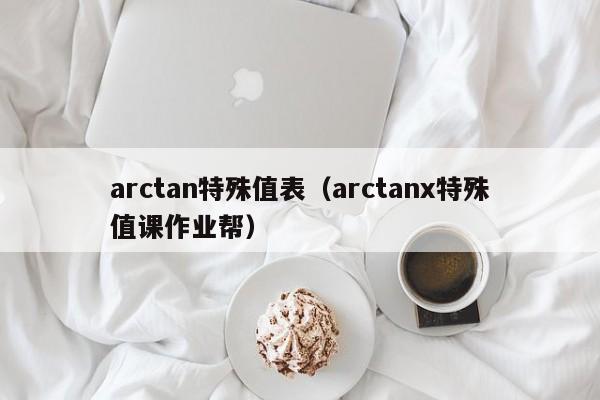 arctan特殊值表（arctanx特殊值课作业帮）-第1张图片