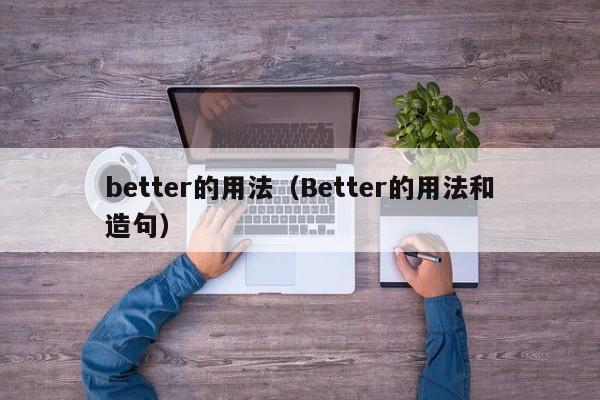 better的用法（Better的用法和造句）-第1张图片