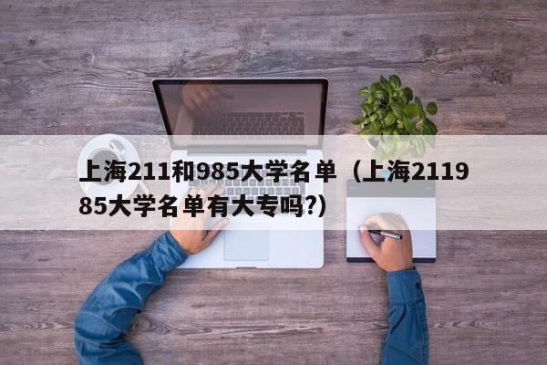 上海211和985大学名单（上海211985大学名单有大专吗?）-第1张图片