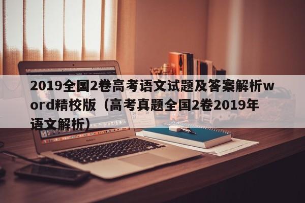 2019全国2卷高考语文试题及答案解析word精校版（高考真题全国2卷2019年语文解析）-第1张图片