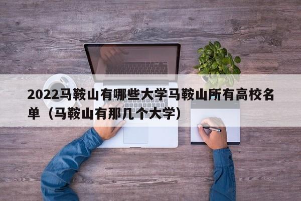 2022马鞍山有哪些大学马鞍山所有高校名单（马鞍山有那几个大学）-第1张图片