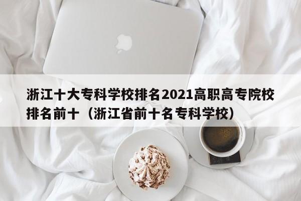 浙江十大专科学校排名2021高职高专院校排名前十（浙江省前十名专科学校）-第1张图片