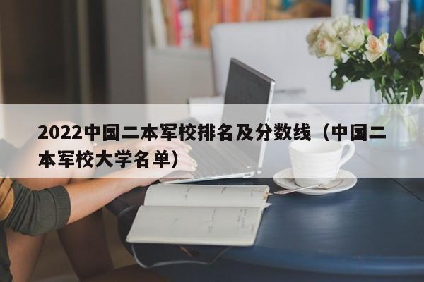 2022中国二本军校排名及分数线（中国二本军校大学名单）-第1张图片