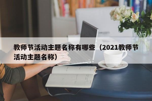 教师节活动主题名称有哪些（2021教师节活动主题名称）-第1张图片