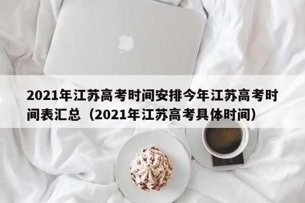 2021年江苏高考时间安排今年江苏高考时间表汇总（2021年江苏高考具体时间）-第1张图片