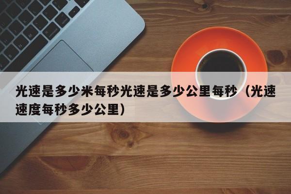 光速是多少米每秒光速是多少公里每秒（光速速度每秒多少公里）-第1张图片