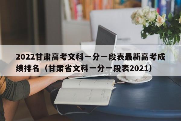 2022甘肃高考文科一分一段表最新高考成绩排名（甘肃省文科一分一段表2021）-第1张图片