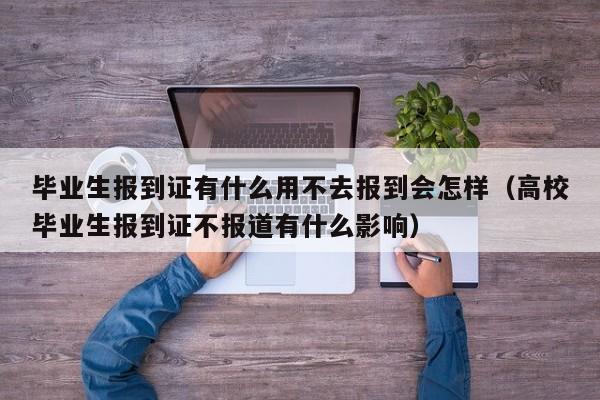 毕业生报到证有什么用不去报到会怎样（高校毕业生报到证不报道有什么影响）-第1张图片