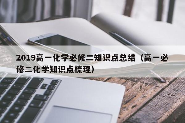 2019高一化学必修二知识点总结（高一必修二化学知识点梳理）-第1张图片