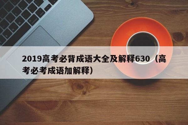 2019高考必背成语大全及解释630（高考必考成语加解释）-第1张图片