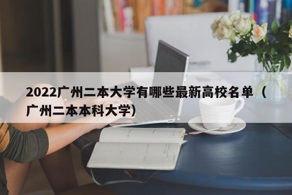 2022广州二本大学有哪些最新高校名单（广州二本本科大学）-第1张图片