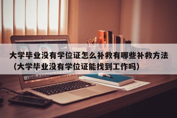 大学毕业没有学位证怎么补救有哪些补救方法（大学毕业没有学位证能找到工作吗）-第1张图片