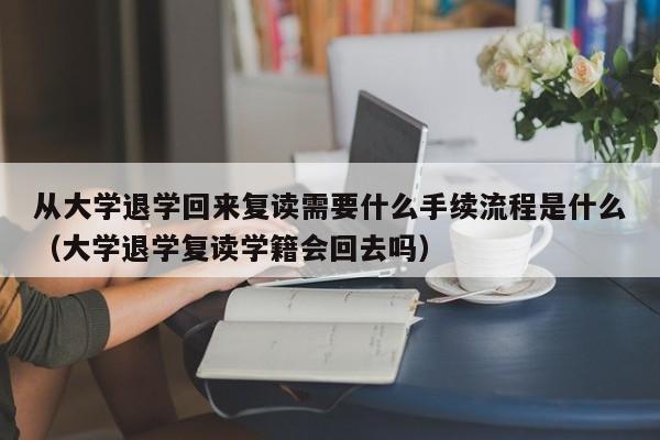 从大学退学回来复读需要什么手续流程是什么（大学退学复读学籍会回去吗）-第1张图片