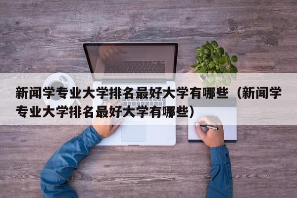 新闻学专业大学排名最好大学有哪些（新闻学专业大学排名最好大学有哪些）-第1张图片