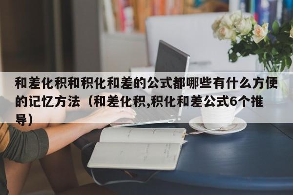 和差化积和积化和差的公式都哪些有什么方便的记忆方法（和差化积,积化和差公式6个推导）-第1张图片