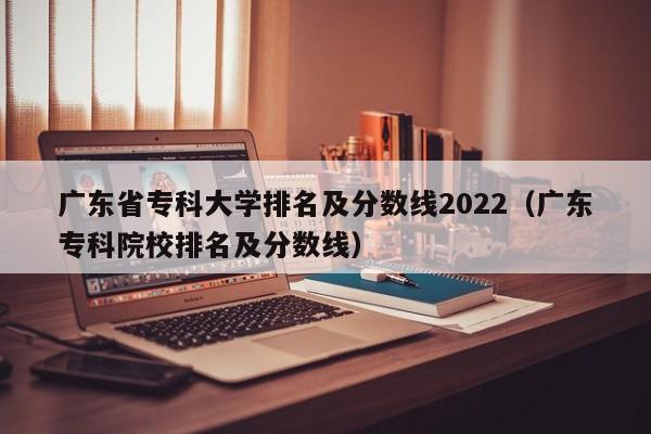 广东省专科大学排名及分数线2022（广东专科院校排名及分数线）-第1张图片