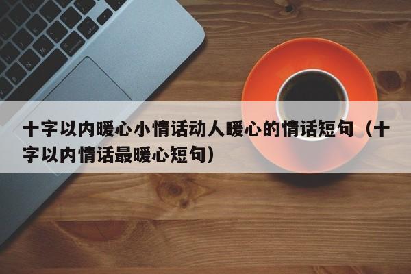 十字以内暖心小情话动人暖心的情话短句（十字以内情话最暖心短句）-第1张图片