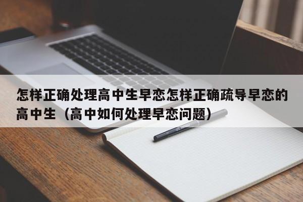 怎样正确处理高中生早恋怎样正确疏导早恋的高中生（高中如何处理早恋问题）-第1张图片