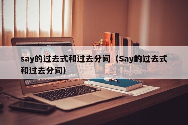 say的过去式和过去分词（Say的过去式和过去分词）-第1张图片