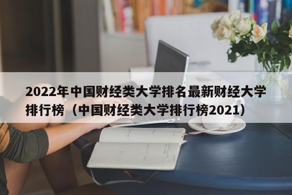 2022年中国财经类大学排名最新财经大学排行榜（中国财经类大学排行榜2021）-第1张图片