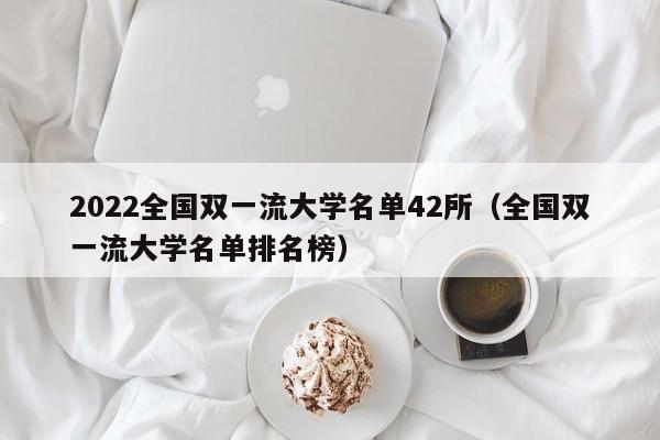 2022全国双一流大学名单42所（全国双一流大学名单排名榜）-第1张图片